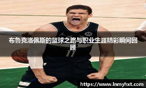 布鲁克洛佩斯的篮球之路与职业生涯精彩瞬间回顾