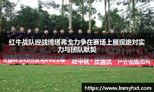 红牛战队迎战博塔弗戈力争在赛场上展现绝对实力与团队默契