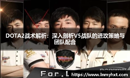 DOTA2战术解析：深入剖析V5战队的进攻策略与团队配合