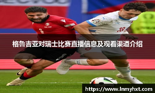 格鲁吉亚对瑞士比赛直播信息及观看渠道介绍