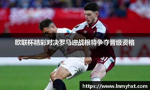 欧联杯精彩对决罗马迎战根特争夺晋级资格